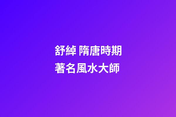 舒綽 隋唐時期著名風水大師